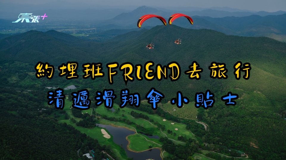 《約埋班Friend去旅行》即睇清邁旅遊小貼士︱清邁滑翔傘極限運動攻略