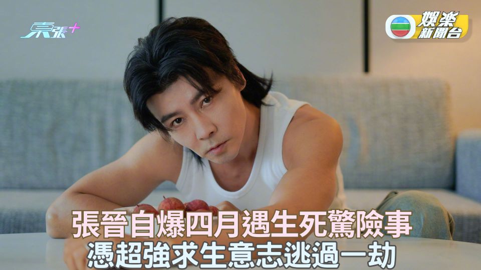 張晉自爆四月遇生死驚險事 憑超強求生意志逃過一劫