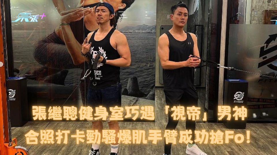 張繼聰健身室巧遇「視帝」男神 合照打卡勁騷爆肌手臂成功搶Fo！