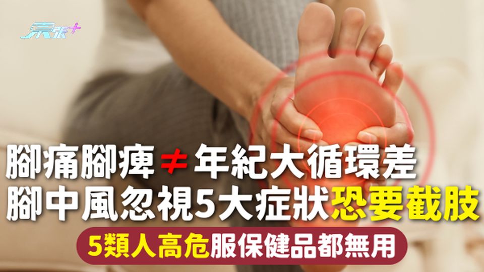 腳中風 | 腳痛腳痺≠年紀大循環差 腳中風忽視5大症狀恐要截肢 5類人高危服保健品都無用