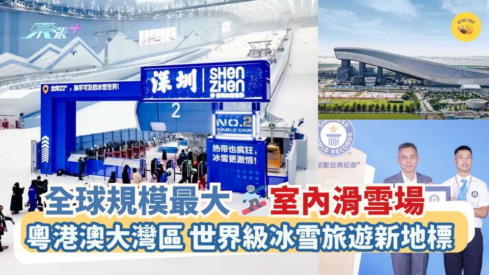 全球規模最大🏂室內滑雪場!粵港澳大灣區 世界級冰雪旅遊新地標
