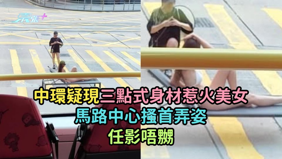 中環疑現三點式身材惹火美女馬路中心搔首弄姿  任影唔嬲