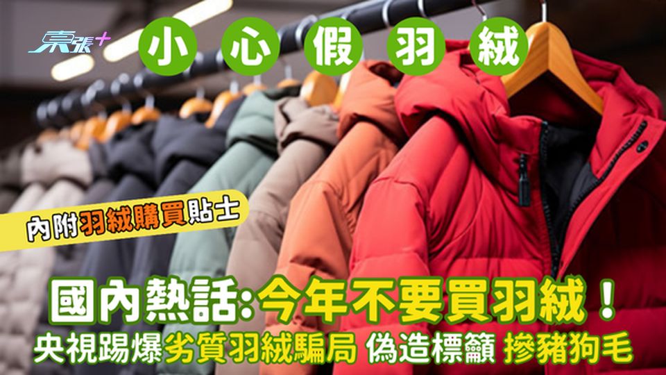 國內熱話:今年不要買羽絨❗  央視踢爆劣質羽絨騙局🧥偽造標籲 超噁心!滲豬狗毛 內附羽絨購買貼士