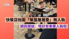 初三快餐店枱面餐盤層層叠無人執 網民揶揄：阿姐無嘢做咪畀人炒囉！