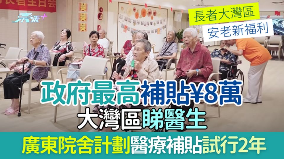 國內養老｜政府最高補貼¥8萬大灣區睇醫生 廣東院舍計劃醫療補貼試行2年 即睇長者大灣區安老新福利