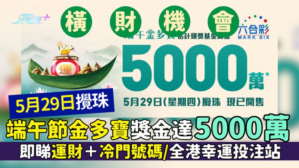六合彩｜端午節金多寶獎金達5000萬 5月29日攪珠/即睇運財＋冷門號碼/全港幸運投注站