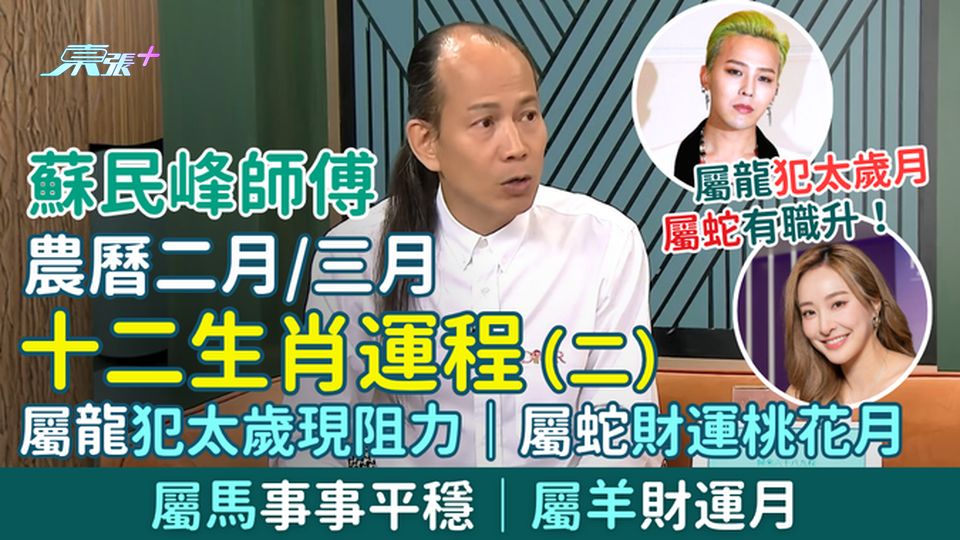 蘇民峰農曆二月/三月十二生肖運程(二)屬龍犯太歲現阻力、屬蛇財運桃花月、屬馬事事平穩、屬羊財運月