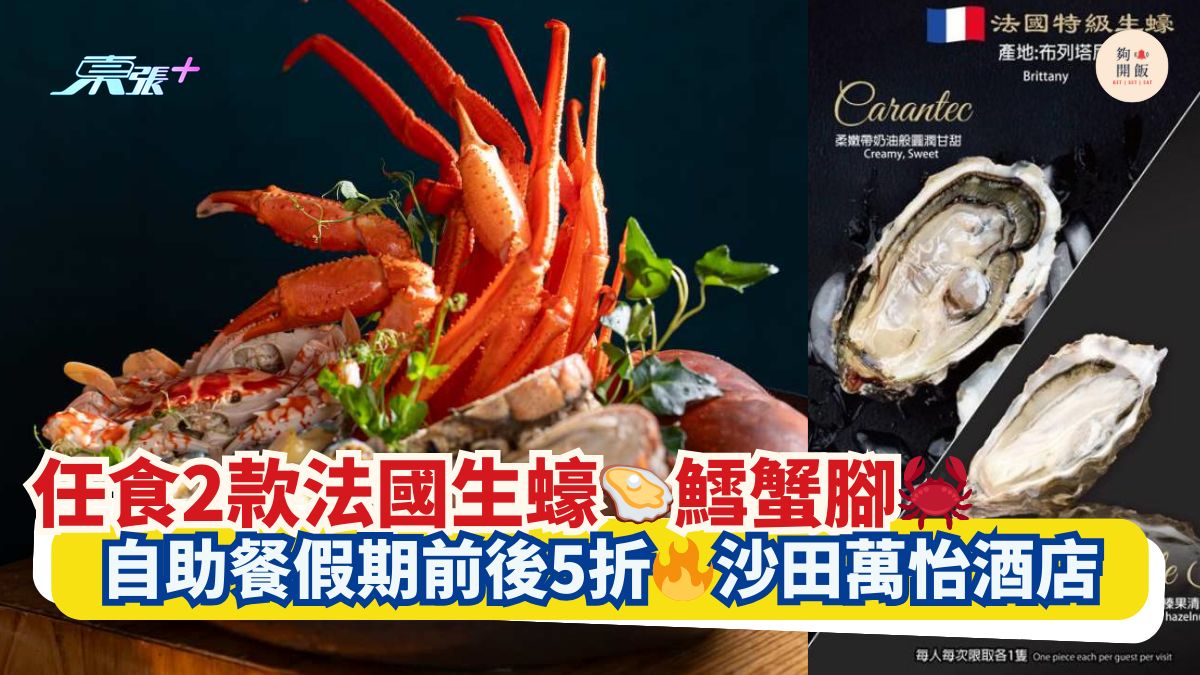 任食2款法國生蠔🦪鱈蟹腳🦀｜自助餐假期前後5折🔥沙田萬怡酒店