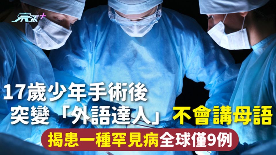 罕見病 | 17歲少年手術後突變「外語達人」不會講母語 揭患一種罕見病全球僅9例