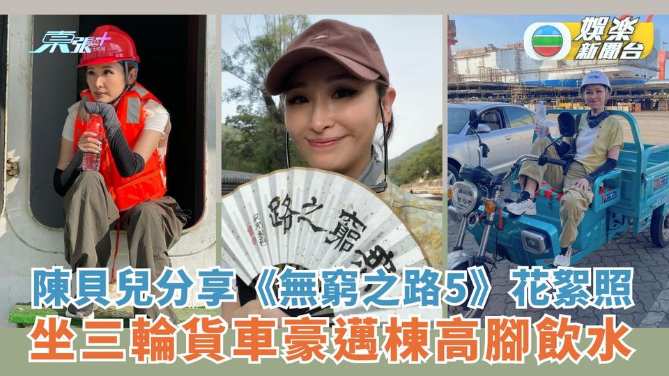 陳貝兒分享《無窮之路5》花絮照 坐三輪貨車豪邁棟高腳飲水
