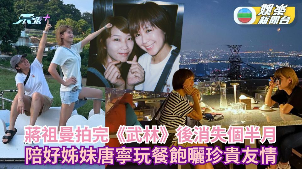 蔣祖曼拍完《武林》後消失個半月 陪好姊妹唐寧玩餐飽曬珍貴友情