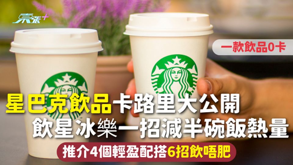 星巴克飲品卡路里大公開 飲星冰樂一招減半碗飯熱量 推介4個輕盈配搭6招飲唔肥 一款飲品0卡