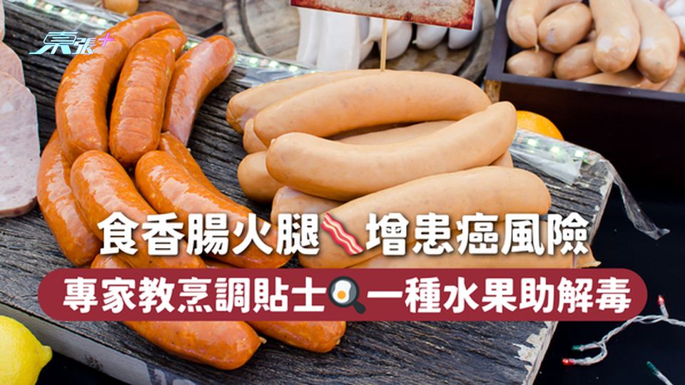 食香腸火腿🥓增患癌風險 專家教烹調貼士🍳一種水果助解毒
