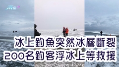 冰上釣魚突然冰層斷裂 200名釣客浮冰上等救援