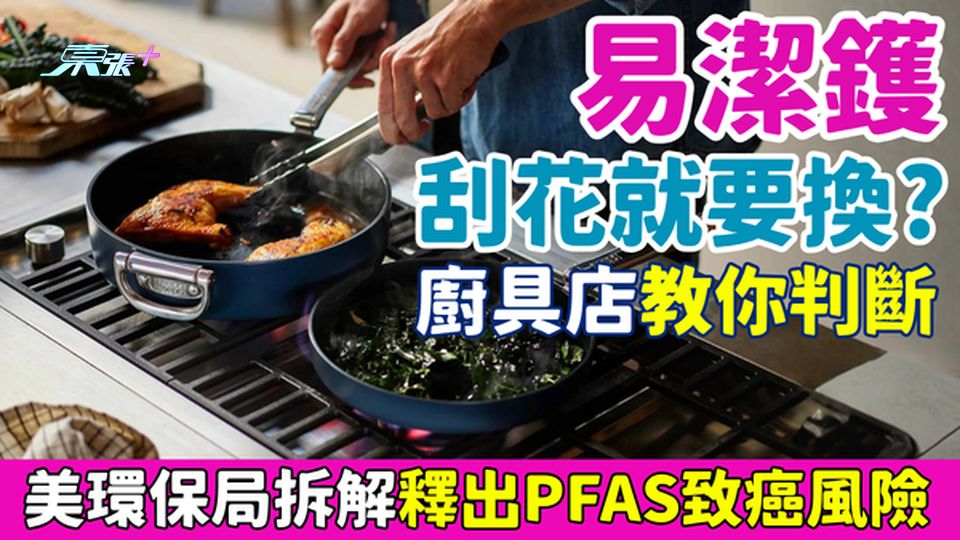 家事常識｜易潔鑊刮花就要換？廚具店教你判斷，美環保局拆解釋出PFAS致癌風險