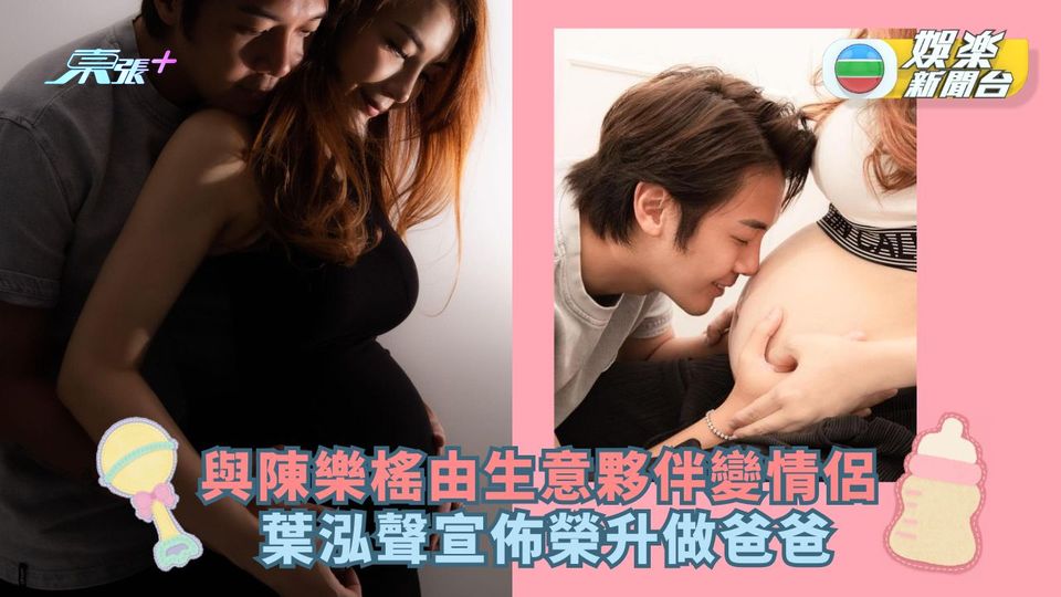 與陳樂榣由生意夥伴變情侶  葉泓聲宣佈榮升做爸爸