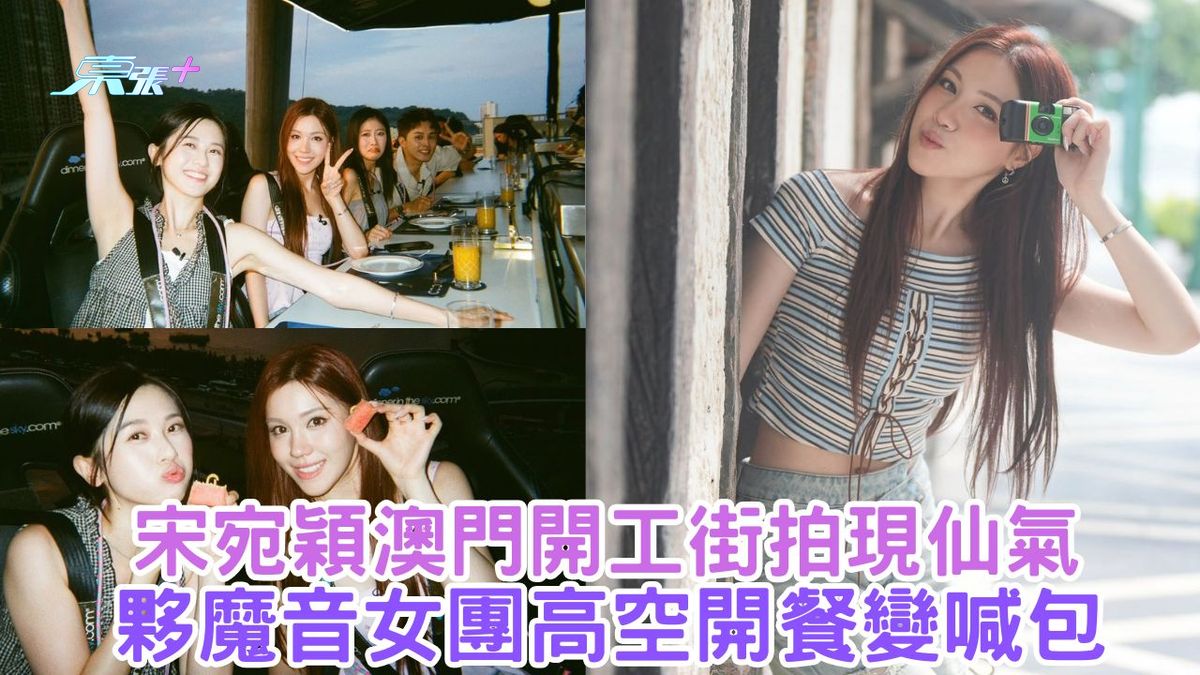 宋宛穎澳門拍攝街拍現仙氣  夥魔音女團高空開餐變喊包