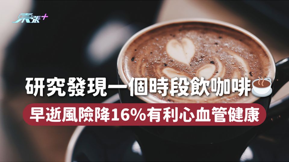 研究發現一個時段飲咖啡☕ 早逝風險降16％有利心血管健康
