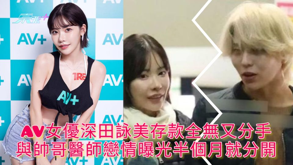 AV女優深田詠美存款全無又分手 與帥哥醫師戀情曝光半個月就分開