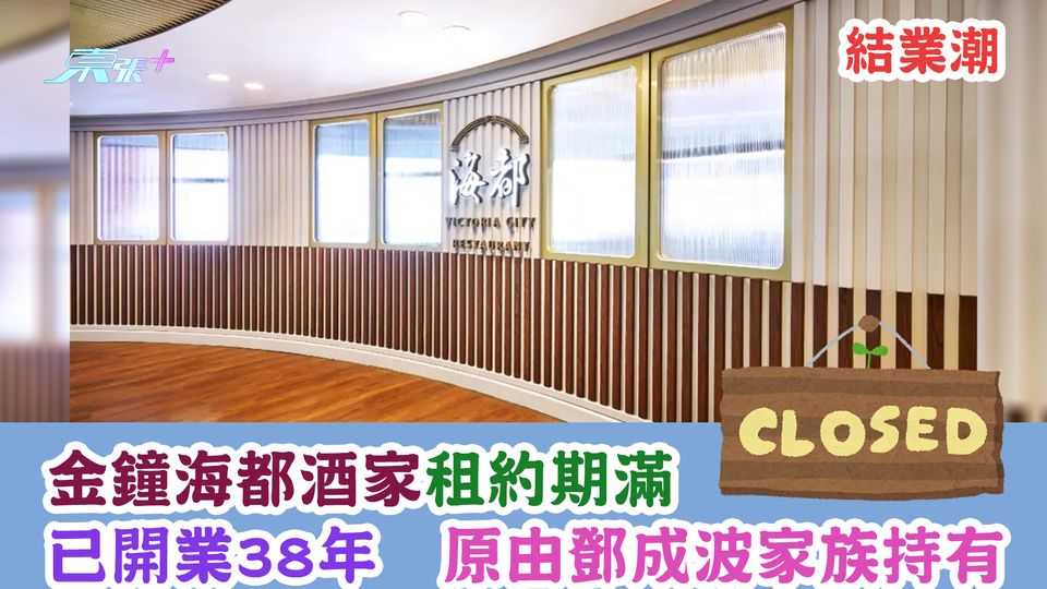 結業潮｜金鐘海都酒家租約期滿11.1結業　已開業38年　原由鄧成波家族持有