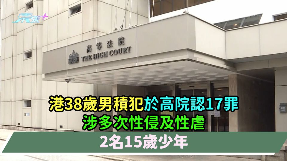 港38歲男積犯於高院認17罪  涉多次性侵及性虐2名15歲少年