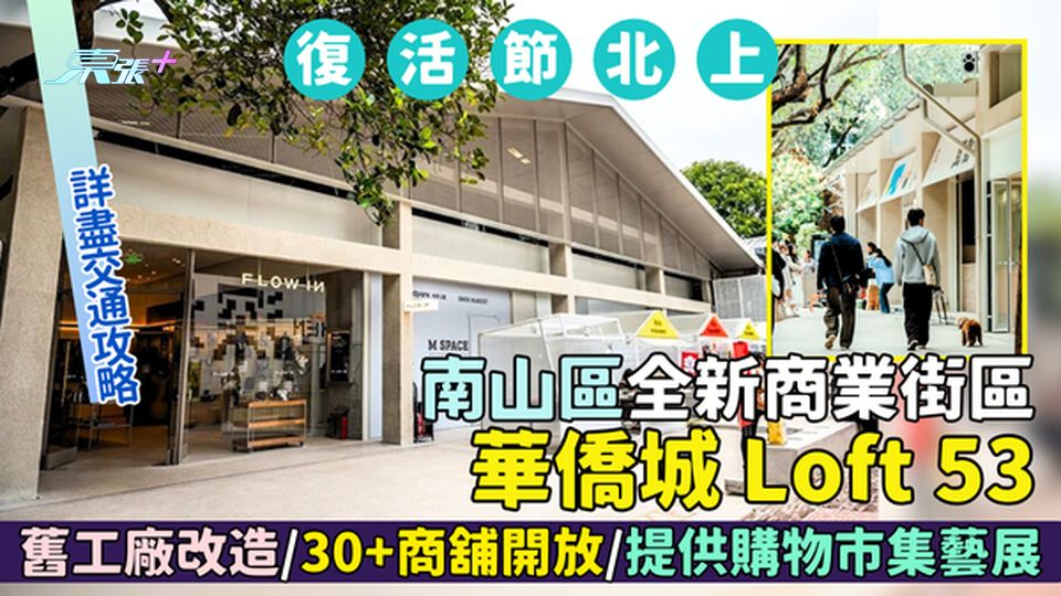 復活節北上 | 深圳南山區全新商業街區華僑城Loft 53 舊工廠改造/30+商舖開放/詳盡交通攻略