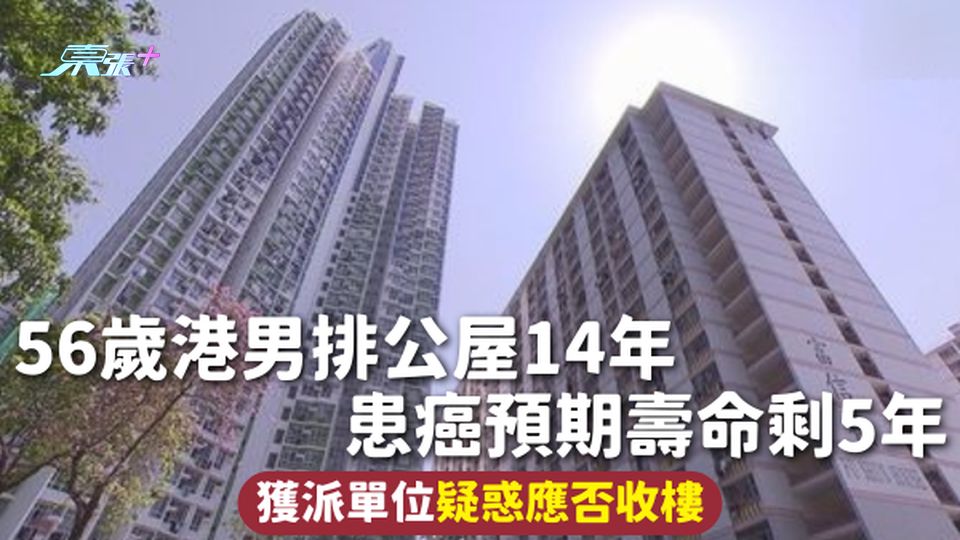 公屋輪候 | 56歲港男排公屋14年 患癌預期壽命剩5年 獲派單位疑惑應否收樓