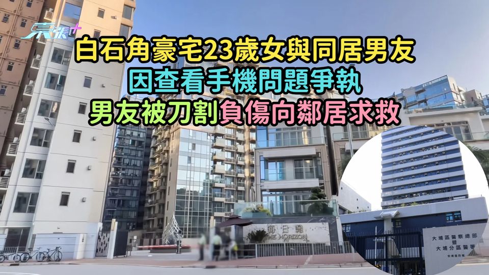 白石角豪宅23歲女與同居男友因查看手機問題爭執  男友被刀割負傷向鄰居求救