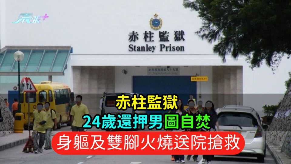 赤柱監獄24歲還押男圖自焚  身軀及雙腳火燒送院搶救