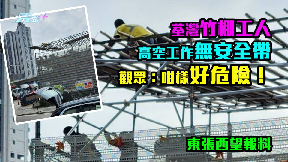東張西望報料｜荃灣竹棚工人高空工作無安全帶　觀眾：咁樣好危險！