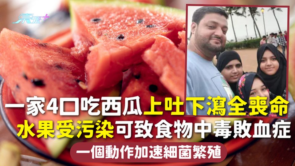 西瓜 | 一家4口吃西瓜上吐下瀉全喪命 專家揭水果受污染可致食物中毒敗血症 一個動作加速細菌繁殖