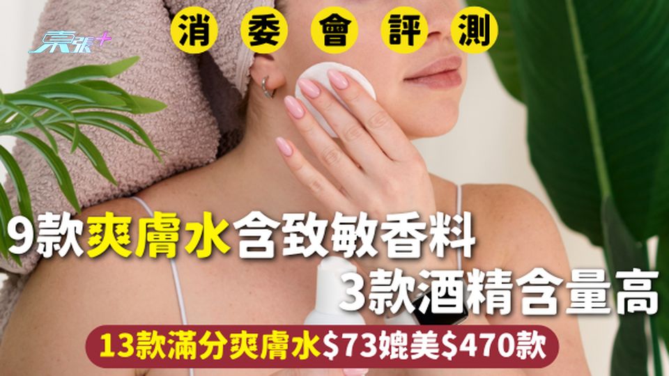 消委會爽膚水 | 9款含致敏香料 3款酒精含量高 13款滿分爽膚水$73媲美$470款