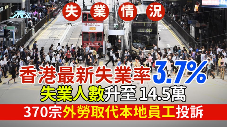 失業率｜政府統計處公佈香港最新失業率3.7% 失業人數升至 14.5萬 370宗外勞取代本地員工投訴