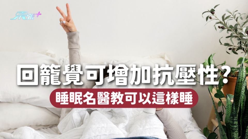 回籠覺可增加抗壓性？睡眠名醫教你咁樣訓🛌更加神清氣爽！
