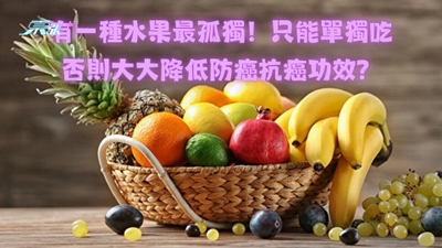 有一種水果最孤獨！只能單獨吃否則大大降低防癌抗癌功效？