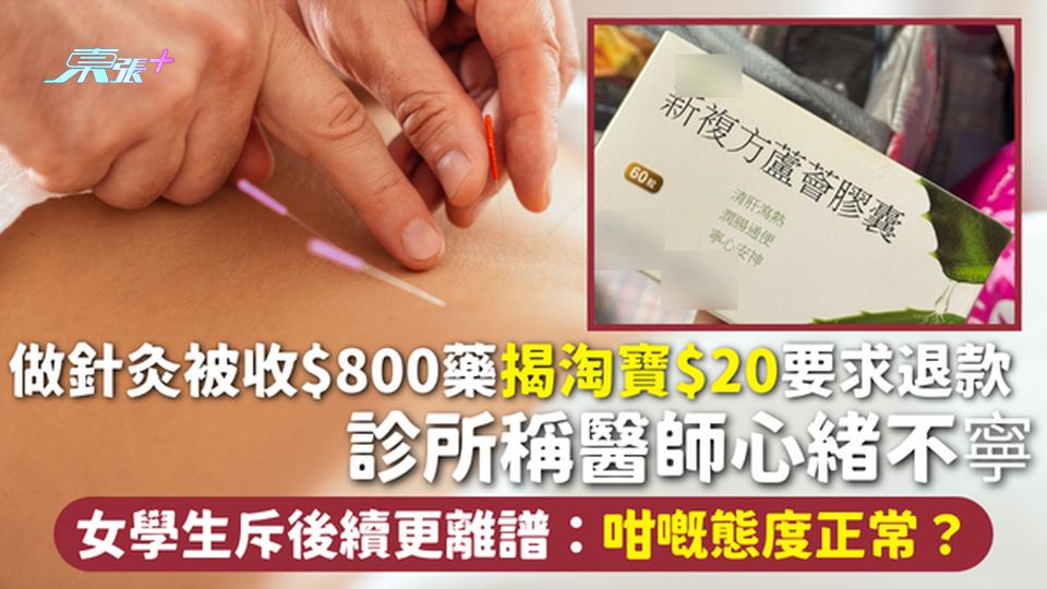 做針灸被收$800藥 揭淘寶$20要求退款 診所稱醫師心緒不寧 女學生斥後續更離譜：咁嘅態度正常？