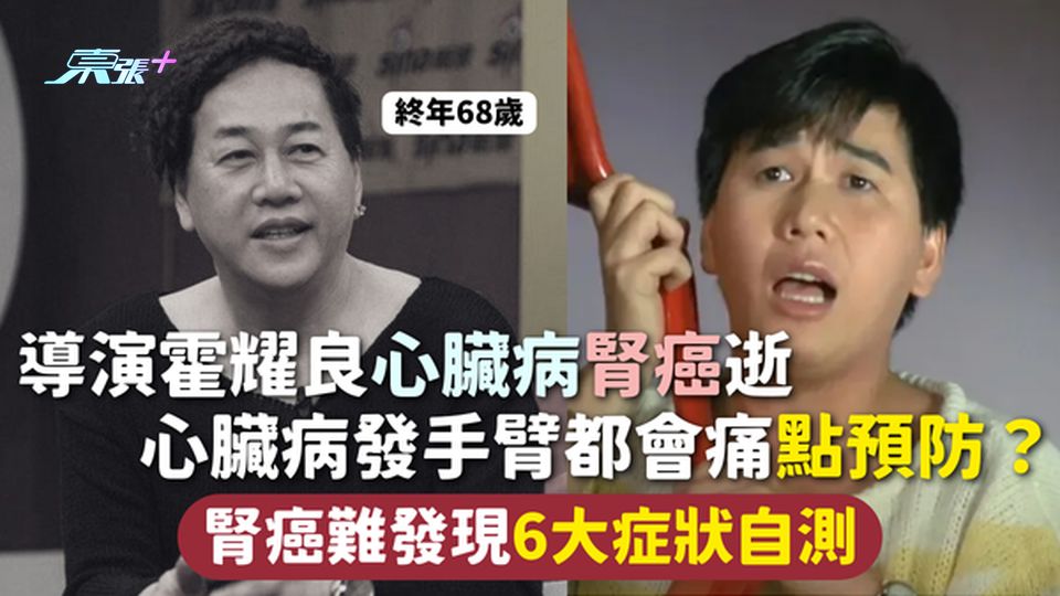 霍耀良逝世 | 68歲導演霍耀良心臟病腎癌逝 心臟病發手臂都會痛點預防?  腎癌難發現6大症狀自測