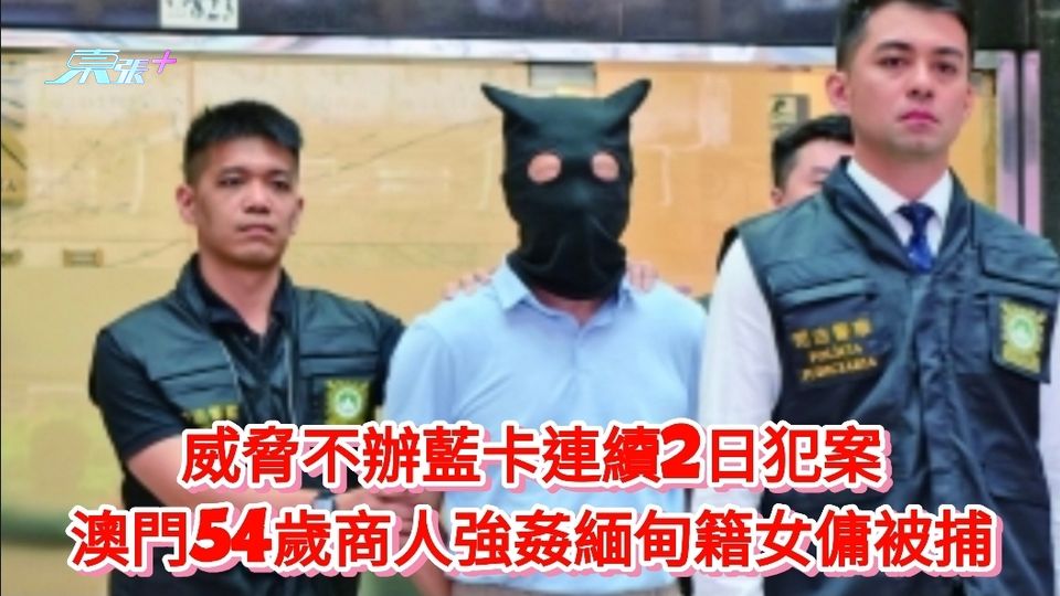 威脅不辦藍卡連續2日犯案 澳門54歲商人強姦緬甸籍女傭被捕