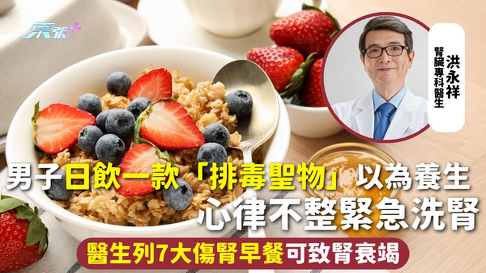 早餐健康 | 男子日飲一款「排毒聖物」以為養生 心律不整緊急洗腎 醫生列7大傷腎早餐可致腎衰竭