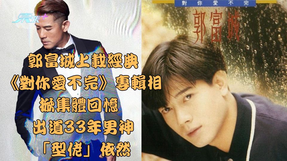 郭富城上載經典《對你愛不完》專輯相掀集體回憶 出道33年男神「型佬」依然