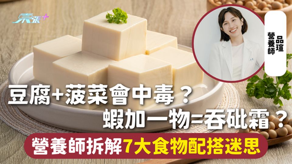 食物禁忌 | 豆腐+菠菜會中毒？ 蝦加一物=吞砒霜？ 營養師拆解7大食物配搭迷思
