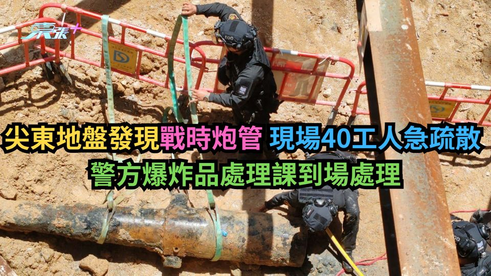 尖東地盤發現戰時炮管 現場40工人急疏散 警爆炸品處理課到場處理-東張+