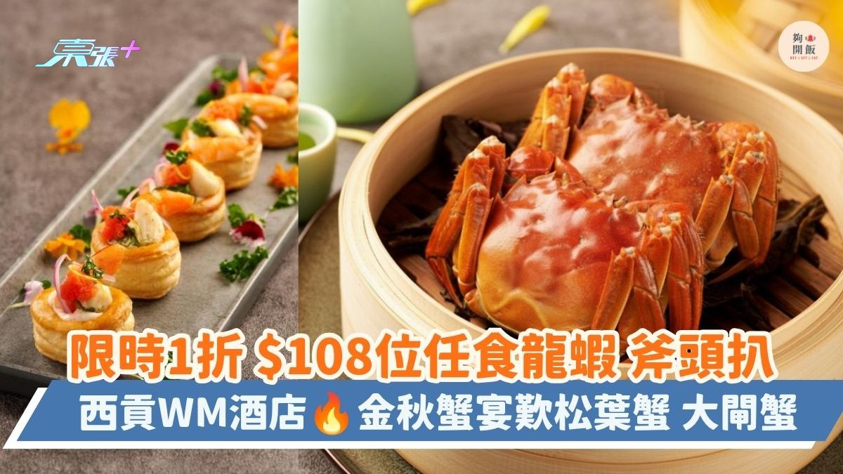 限时1折 $108位任食龙虾 斧头扒｜西贡WM酒店 金秋蟹宴叹松叶蟹 大闸蟹