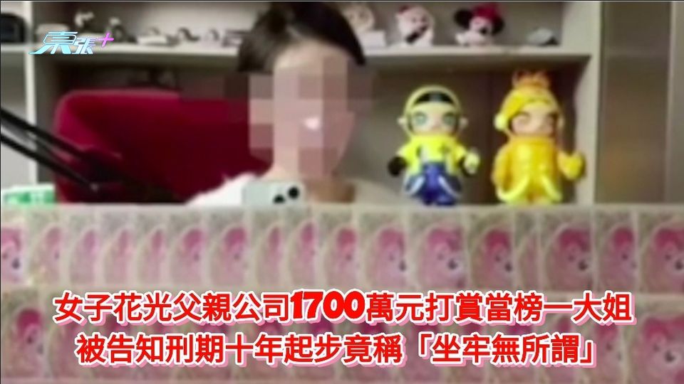女子花光父親公司1700萬元打賞當榜一大姐 被告知刑期十年起步竟稱「坐牢無所謂」