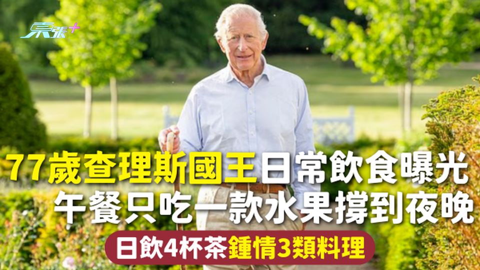 皇室健康 | 77歲查理斯國王日常飲食曝光 午餐只吃一款水果撐到夜晚 日飲4杯茶鍾情3類料理