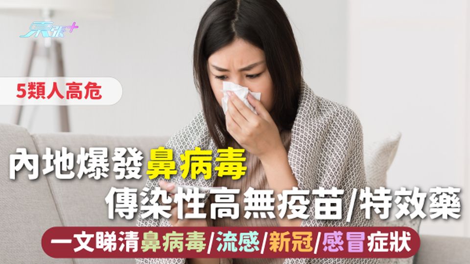 鼻病毒 | 內地爆發鼻病毒 傳染性高無疫苗/特效藥 一文睇清鼻病毒/流感/新冠/感冒症狀 5類人高危