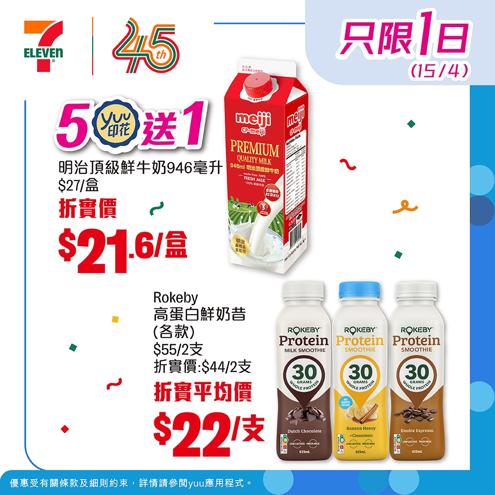 May be an image of ‎text that says '‎只限1日 1日 (15/4) 武星特 7145 ELEVEN 45 50送1 印花 送1 meiji @-meiji PREMIUM 明治頂級鮮牛奶946毫升 240ml 肌您卸牛奶 QLALITYMILK $27/盒 N正 折實價 م $21.6/ II Rokeby 高蛋白鮮奶昔 （各款） $55/2支 折實價：$44/2支 折實平均價 $22 1支 ROKEBY Protein MILK SMOOTHE ROKEBY Protein SMOOTHIE ROKEBY Protein SMOOTHIE 30 URAROTUCN የታሔርየድ-ታተሲ 30 GRANSE MESNEMSOTECA A ИcrKy Ornamen ያ 優惠受有關條款及細則約束 詳情請參闘yuu應用程式。 DaubleEaprene ا دن 4 ่อ אחהת‎'‎