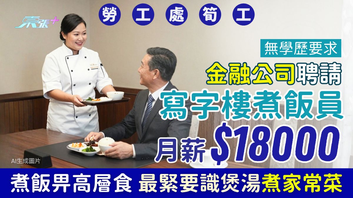 勞工處筍工｜金融公司聘寫字樓煮飯員 月薪$18000 煮飯畀高層食！無學歷要求 最緊要識煲湯煮家常菜