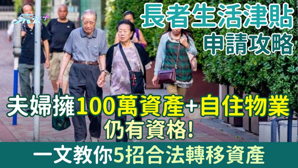 長者生活津貼申請攻略｜夫婦擁100萬資產＋自住物業仍有資格 一文教你5招合法轉移資產