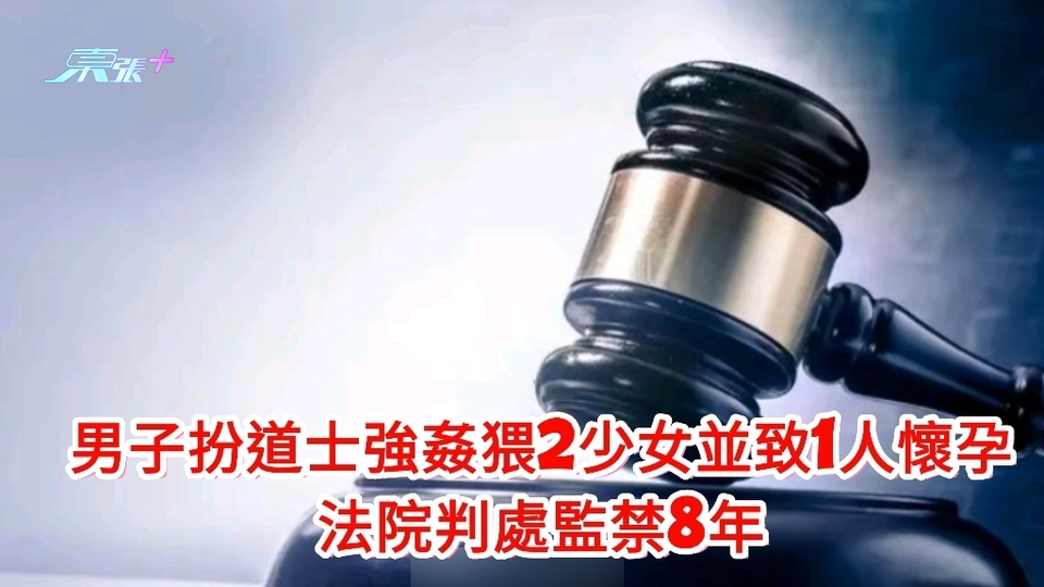 男子扮道士強姦猥褻2未成年少女並致1人懷孕 法院判處監禁8年